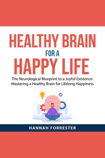 Healthy Brain for a Happy Life - The Neurological Blueprint to a Joyful Existence: Mastering a Healthy Brain for Lifelong Happiness - cover