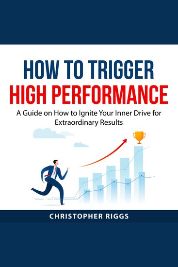 How to Trigger High Performance - A Guide on How to Ignite Your Inner Drive for Extraordinary Results - cover