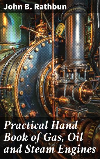 Practical Hand Book of Gas Oil and Steam Engines - Stationary Marine Traction; Gas Burners Oil Burners Etc - cover