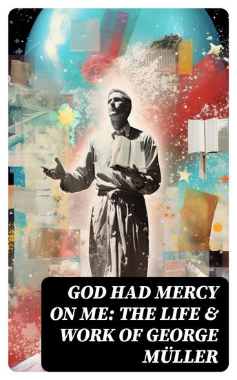 God Had Mercy on Me: The Life & Work of George Müller - A Life of Prayer as Seen by the Author and His Friends & Family - cover