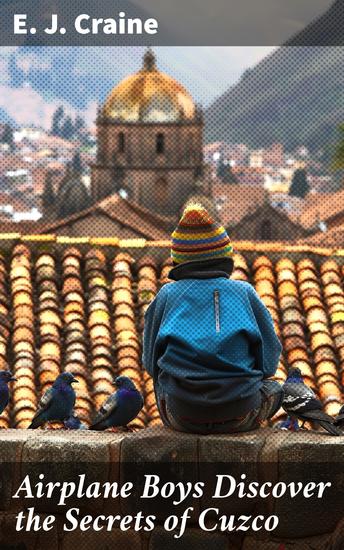Airplane Boys Discover the Secrets of Cuzco - Uncovering Ancient Mysteries in Cuzco - cover