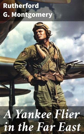 A Yankee Flier in the Far East - High-flying adventures in the Far East during World War II - cover