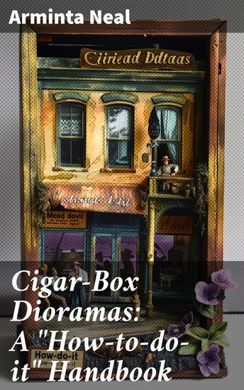 Cigar-Box Dioramas: A "How-to-do-it" Handbook - Crafting Miniature Worlds Inside Cigar Boxes - cover
