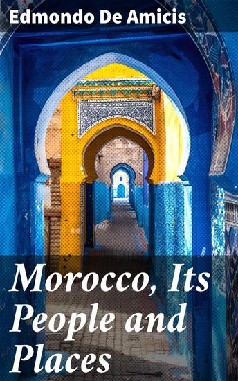 Morocco Its People and Places - Journey into Morocco's Vibrant Culture and Landscapes - cover