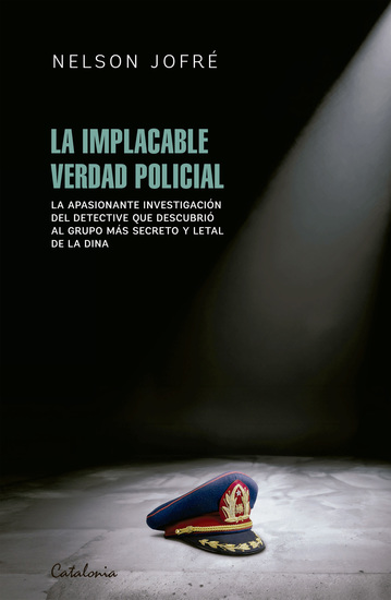 La implacable verdad policial - La apasionante investigación del detective que descubrió al grupo más secreto y letal de la Dina - cover