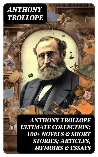 ANTHONY TROLLOPE Ultimate Collection: 100+ Novels & Short Stories; Articles Memoirs & Essays - cover
