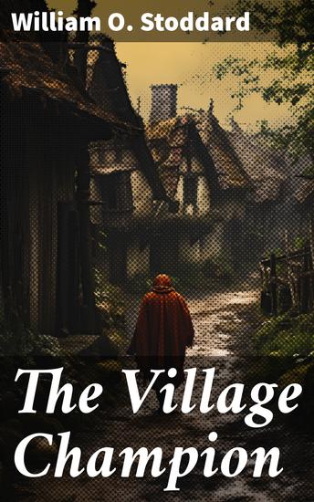 The Village Champion - A Tale of Village Heroes and Heartfelt Traditions in 19th Century America - cover