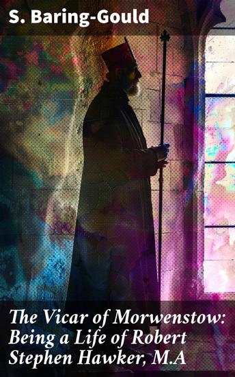 The Vicar of Morwenstow: Being a Life of Robert Stephen Hawker MA - Unveiling the Eccentric Vicar of Morwenstow: A Victorian Literary Exploration - cover