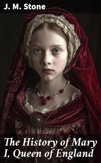The History of Mary I Queen of England - As found in the public records despatches of ambassadors in original private letters… - cover