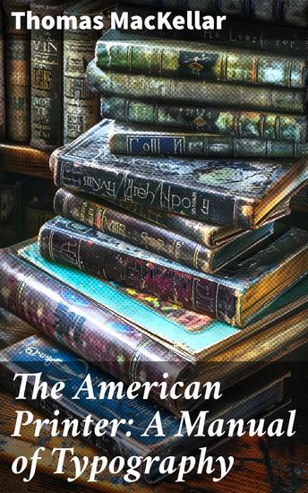 The American Printer: A Manual of Typography - Containing practical directions for managing all departments of a printing office - cover