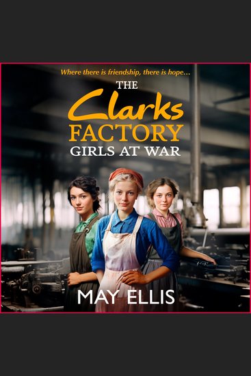 The Clarks Factory Girls at War - The first in an emotional wartime saga series from May Ellis - cover