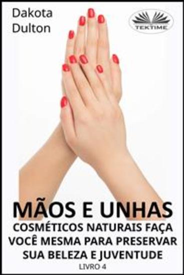 Mãos E Unhas - Faça Você Mesmo Cosméticos Naturais Para Preservar Sua Beleza E Juventude - Livro 4 - cover