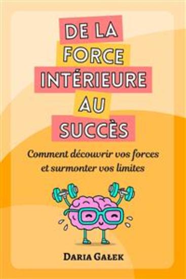 De la force intérieure au succès - Comment découvrir vos forces et surmonter vos limites - cover