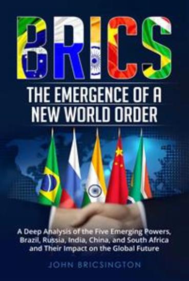 BRICS: The Emergence of a New World Order - A Deep Analysis of the Five Emerging Powers - Brazil Russia India China and South Africa - and Their Impact on the Global Future - cover
