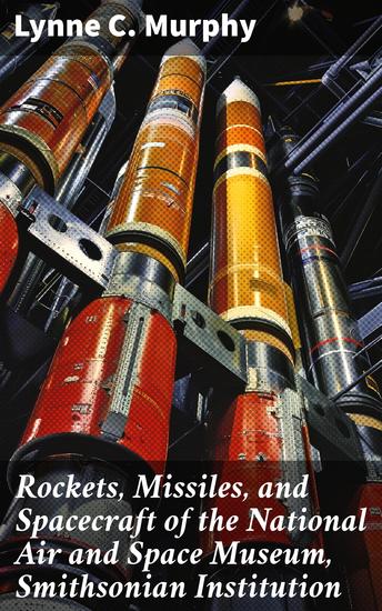Rockets Missiles and Spacecraft of the National Air and Space Museum Smithsonian Institution - Unveiling the Aerospace Technology Legacy - cover