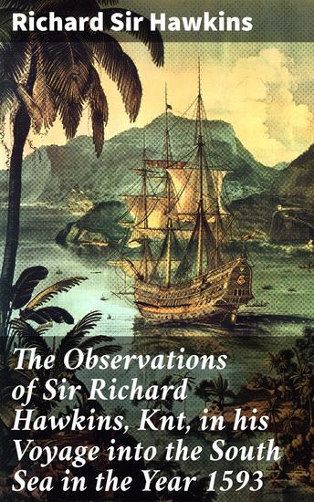 The Observations of Sir Richard Hawkins Knt in his Voyage into the South Sea in the Year 1593 - Exploring the South Sea: A Voyage of British Exploration in the 16th Century - cover