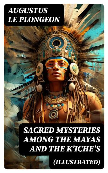 Sacred Mysteries Among the Mayas and the Kʼicheʼs (Illustrated) - Their Relation to the Sacred Mysteries of Egypt Greece Chaldea and India - cover