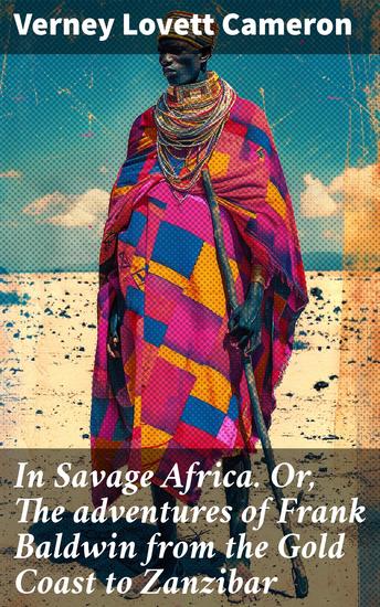 In Savage Africa Or The adventures of Frank Baldwin from the Gold Coast to Zanzibar - Journey through Dangerous Africa: A 19th Century Exploration - cover