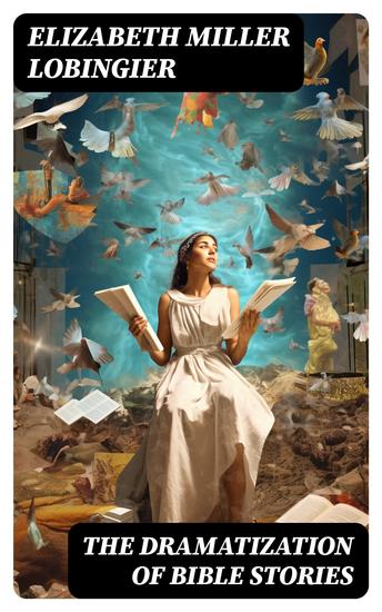 The Dramatization of Bible Stories - An experiment in the religious education of children - cover