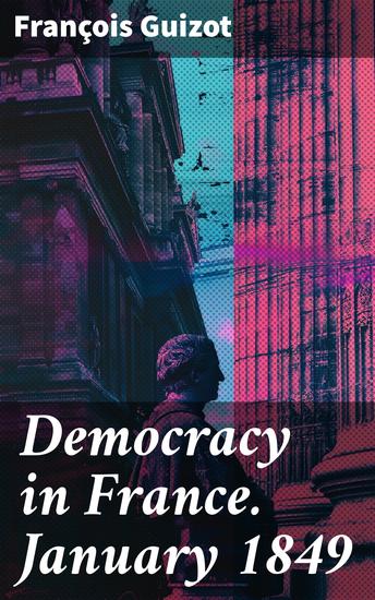 Democracy in France January 1849 - Insights into French Democracy and Politics in a Revolutionary Era - cover