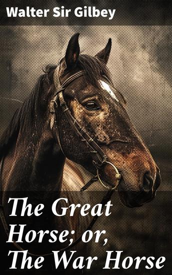 The Great Horse; or The War Horse - From the time of the Roman Invasion till its development into the Shire Horse - cover