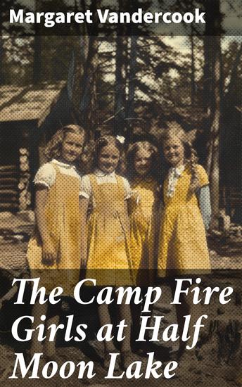 The Camp Fire Girls at Half Moon Lake - Adventures of Friendship and Nature in the Campfire Tales - cover