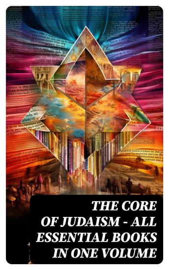 The Core of Judaism – All Essential Books in One Volume - Sacred Texts History Theology & Philosophy of Jewish Faith - cover