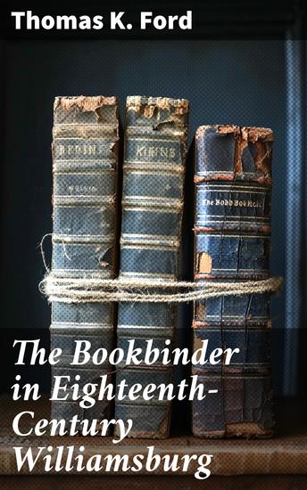 The Bookbinder in Eighteenth-Century Williamsburg - An Account of His Life & Times & of His Craft - cover