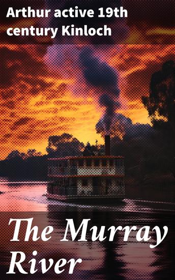 The Murray River - Being a Journal of the Voyage of the "Lady Augusta" Steamer from the Goolwa to Gannewarra - cover
