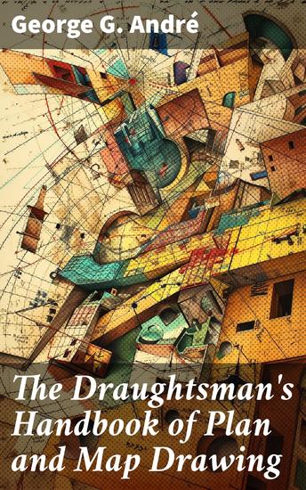 The Draughtsman's Handbook of Plan and Map Drawing - Including instructions for the preparation of engineering architectural and mechanical drawings - cover