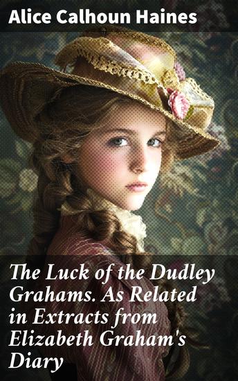 The Luck of the Dudley Grahams As Related in Extracts from Elizabeth Graham's Diary - A Victorian Tale of Family Fate and Fortune - cover