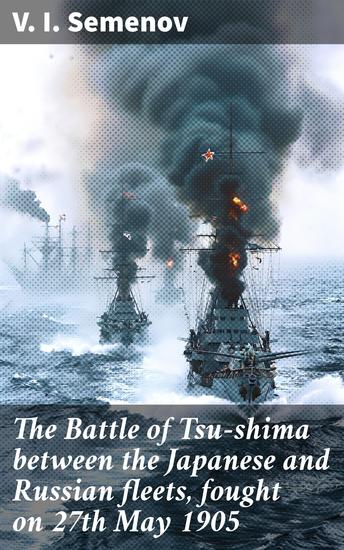 The Battle of Tsu-shima between the Japanese and Russian fleets fought on 27th May 1905 - The Epic Naval Clash of Japan and Russia in 1905 - cover