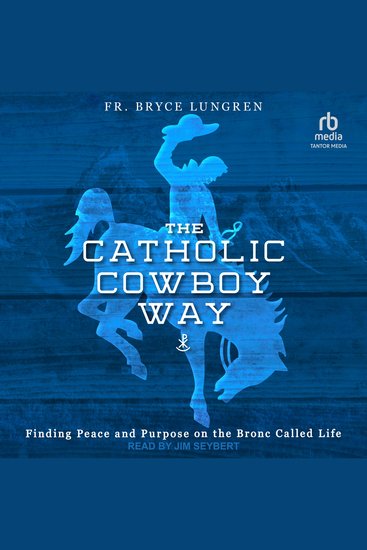 The Catholic Cowboy Way - Finding Peace and Purpose on the Bronc Called Life - cover
