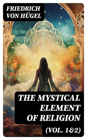The Mystical Element of Religion (Vol 1&2) - As Studied in Saint Catherine of Genoa and Her Friends (Complete Edition) - cover