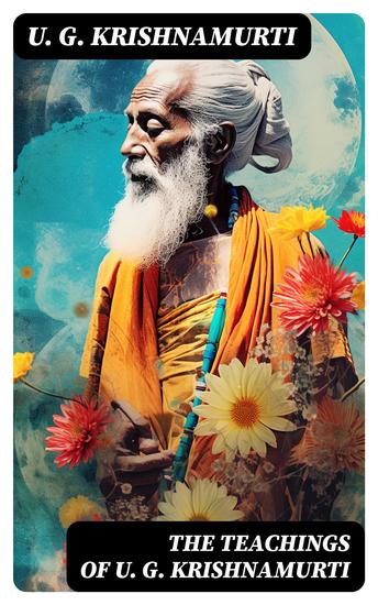 The Teachings of U G Krishnamurti - Collected Works: The Mystique of Enlightenment Courage to Stand Alone Mind is a Myth The Natural State - cover