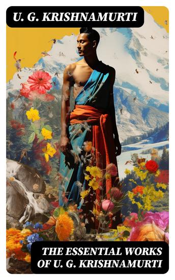 The Essential Works of U G Krishnamurti - The Mystique of Enlightenment Courage to Stand Alone Mind is a Myth No Way Out The Natural State - cover