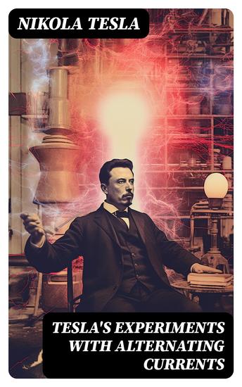 Tesla's Experiments with Alternating Currents - Including Tesla's Autobiography - cover