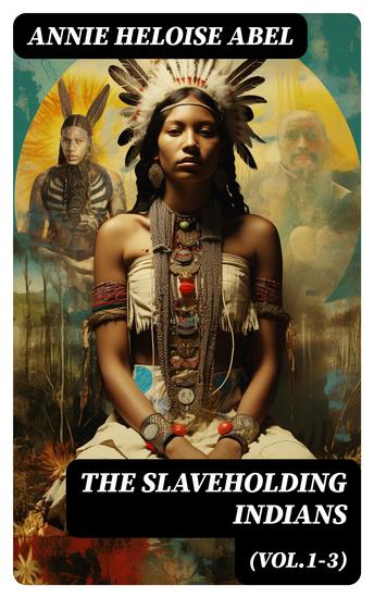 The Slaveholding Indians (Vol1-3) - Native Americans as Slaveholder as Participants in the Civil War & Under Reconstruction - cover