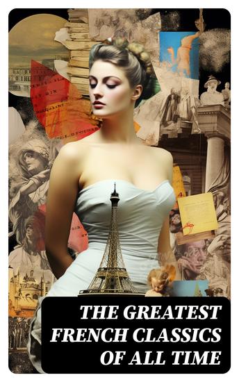 The Greatest French Classics Of All Time - 100+ Novels Short Stories Poems Plays Philosophical Essays… - cover