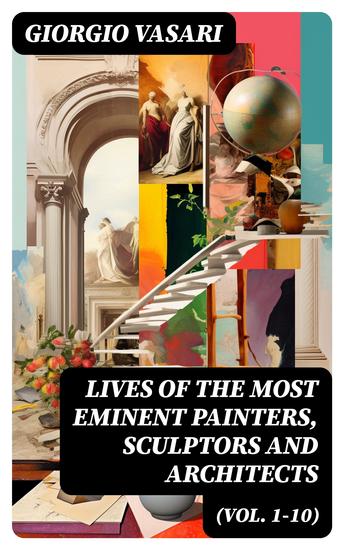 Lives of the Most Eminent Painters Sculptors and Architects (Vol 1-10) - Giotto Masaccio Leonardo da Vinci Raphael Filippino Lippi Tiziano Michelangelo Buonarroti - cover