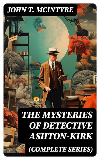 The Mysteries of Detective Ashton-Kirk (Complete Series) - The Investigator Secret Agent Special Detective & Criminologist - cover