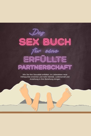 Das Sex Buch für eine erfüllte Partnerschaft: Wie Sie Ihre Sexualität entfalten im Liebesleben neue Höhepunkte erreichen und mehr Intimität Leidenschaft und Anziehung in Ihre Beziehung bringen - cover