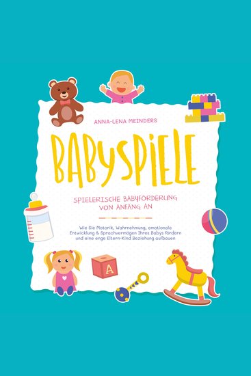Babyspiele - Spielerische Babyförderung von Anfang an: Wie Sie Motorik Wahrnehmung emotionale Entwicklung & Sprachvermögen Ihres Babys fördern und eine enge Eltern-Kind Beziehung aufbauen - cover