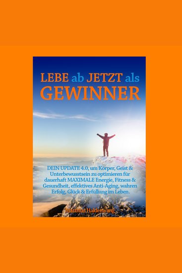 Lebe ab jetzt als Gewinner - DEIN UPDATE 40 um Körper Geist & Unterbewusstsein zu optimieren für dauerhaft MAXIMALE Energie Fitness & Gesundheit effektives Anti-Aging wahren Erfolg Glück & Erfüllung im Leben - cover