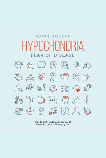 Hypochondria - Fear of disease: How to finally understand the fear of illness and get rid of it step by step - cover