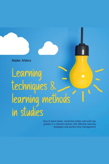 Learning techniques & learning methods in studies: How to learn faster remember better and write top grades in a relaxed manner with effective learning strategies and perfect time management - cover