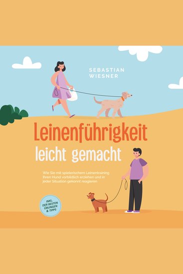 Leinenführigkeit leicht gemacht: Wie Sie mit spielerischem Leinentraining Ihren Hund vorbildlich erziehen und in jeder Situation gekonnt reagieren - inkl der besten Übungen & Tipps - cover