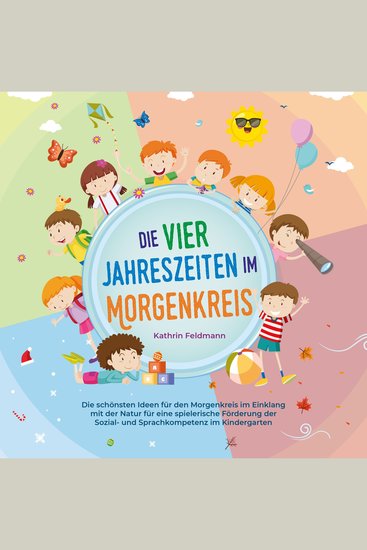 Die vier Jahreszeiten im Morgenkreis: Die schönsten Ideen für den Morgenkreis im Einklang mit der Natur für eine spielerische Förderung der Sozial- und Sprachkompetenz im Kindergarten - cover