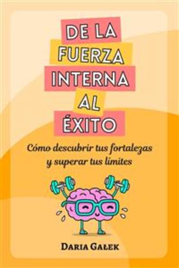 De la fuerza interna al éxito - Cómo descubrir tus fortalezas y superar tus límites - cover