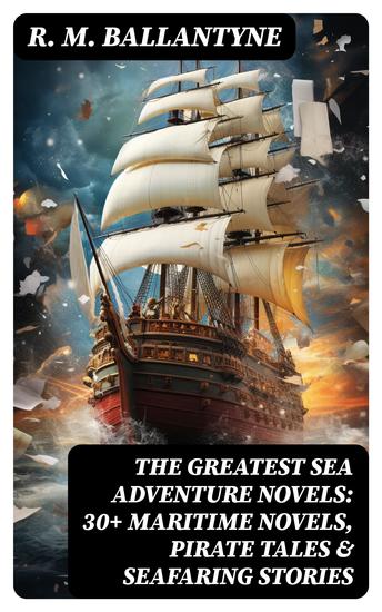 The Greatest Sea Adventure Novels: 30+ Maritime Novels Pirate Tales & Seafaring Stories - The Coral Island Fighting the Whales Sunk at Sea The Pirate City Under the Waves… - cover